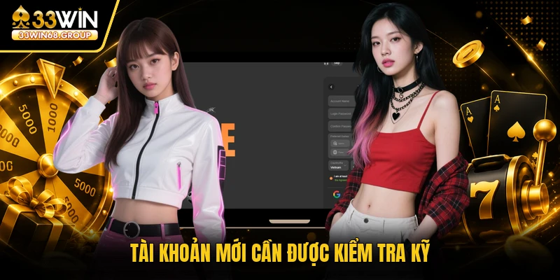 Tài khoản mới cần được kiểm tra kỹ
