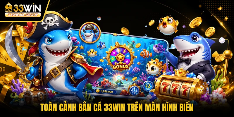 Toàn cảnh bắn cá 33WIN trên màn hình biển