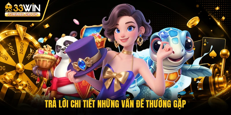 Trả lời chi tiết những vấn đề thường gặp